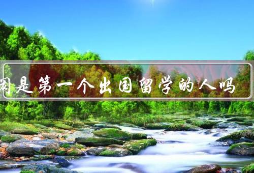 容闳是第一个出国留学的人吗，背景／出国留学／留学经历