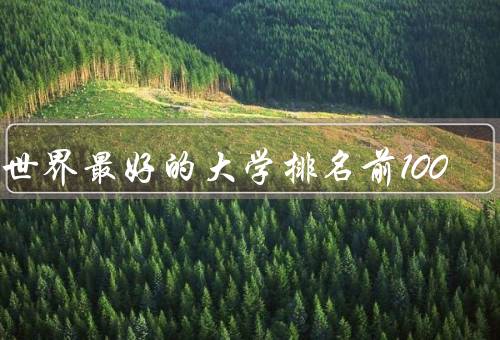 全世界最好的大学排名前100（哈佛大学／剑桥大学／斯坦福大学）