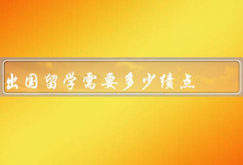 出国留学需要多少绩点，要求／重要性／如何提高