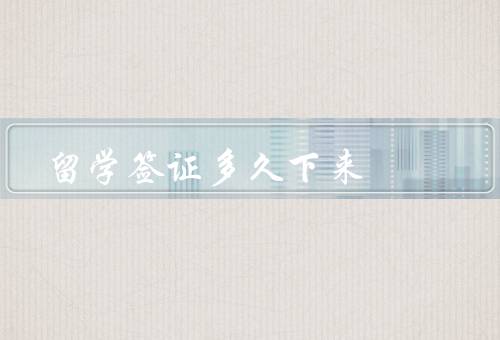留学签证多久下来（流程、时间因素、预计时间）