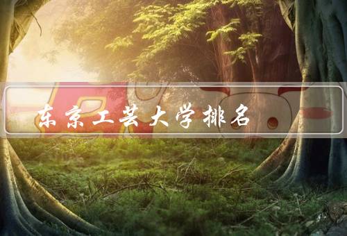东京工芸大学排名，综合排名、专业排名、国际影响力