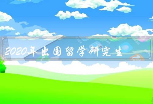 2020年出国留学研究生（疫情对出国的影响、目的与选择）