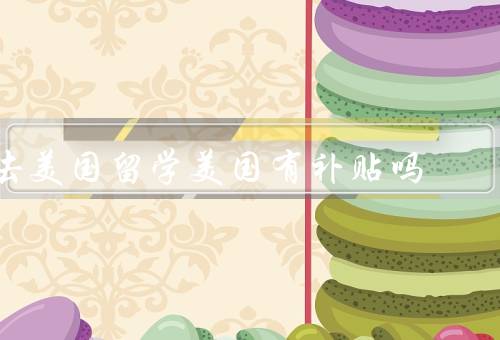 去美国留学美国有补贴吗，美国留学费用／奖学金和助学金