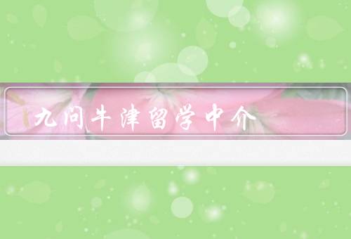 九问牛津留学中介（留学服务范围／申请流程／专业顾问团队）