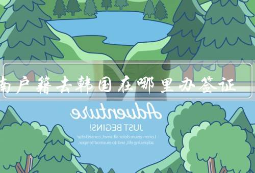 河南户籍去韩国在哪里办签证（地点、所需材料、流程）