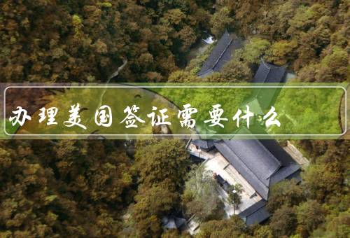 办理美国签证需要什么，签证申请材料／面试和指纹采集／等待和取签