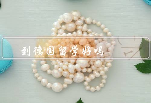 到德国留学好吗（学术环境／教育质量／就业前景）