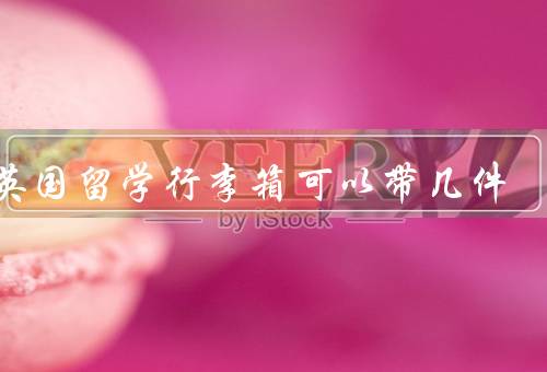 去英国留学行李箱可以带几件（数量限制、选择、整理）