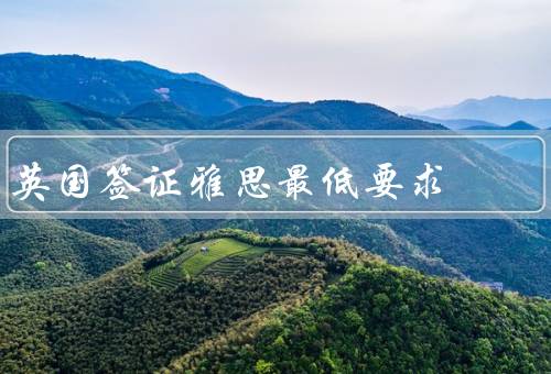 英国签证雅思最低要求（英国签证类型／雅思成绩要求／其他语言考试）
