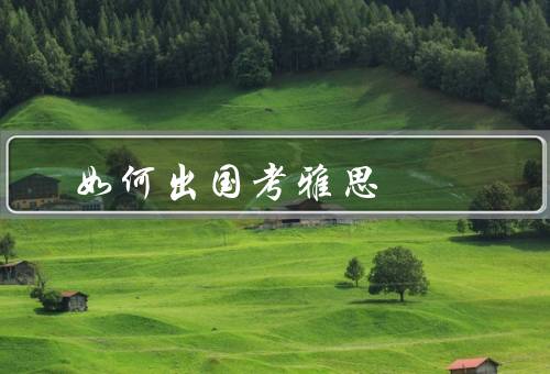 如何出国考雅思（选择适合的出国留学目标）
