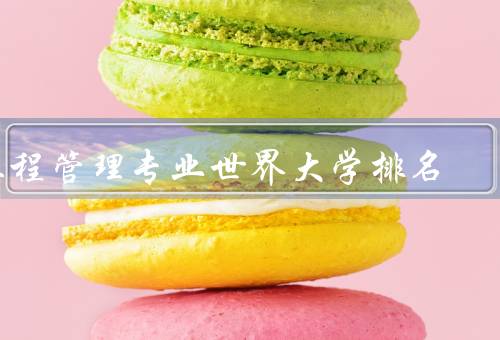 工程管理专业世界大学排名（美国麻省理工学院／英国剑桥大学）