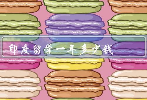 印度留学一年多少钱（学费／生活费／住宿费）