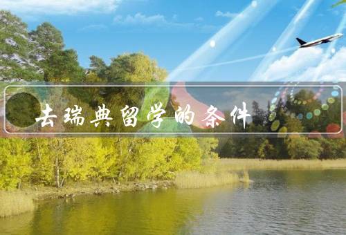 去瑞典留学的条件，语言要求、学历要求、经济要求