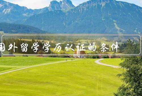 国外留学学历认证的条件，真实性／合法性／等级和专业匹配性