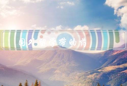 国外留学带的药，种类／审批／购买渠道
