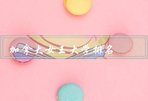 加拿大女王大学排名（学术实力／全球排名／声誉和影响力）