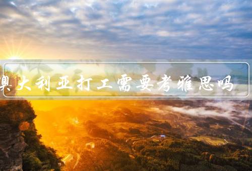 去澳大利亚打工需要考雅思吗，澳洲打工的基本要求