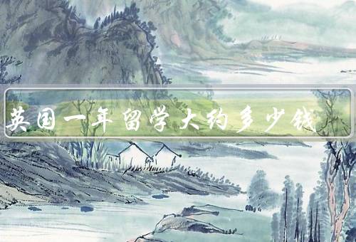 去英国一年留学大约多少钱，学费／生活费／住宿费