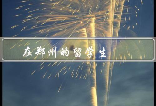 在郑州的留学生，学习环境、生活便利、文化交流