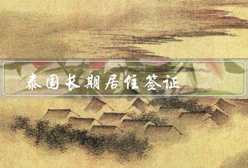 泰国长期居住签证（申请、条件、权益）