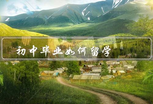 初中毕业如何留学（背景准备／选择留学项目／申请留学）
