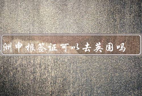 欧洲申根签证可以去英国吗（覆盖的国家、英国申请流程）
