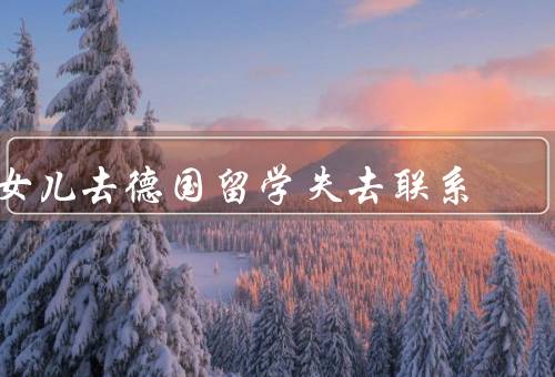 女儿去德国留学失去联系（女儿去德国留学／突然失去联系）