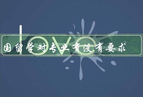 出国留学对专业有没有要求，留学项目的专业要求