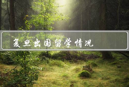 复旦出国留学情况（热度、目的地、成果）