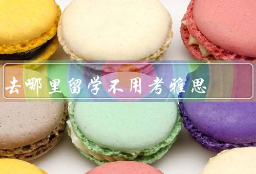 去哪里留学不用考雅思，学术交流项目／语言培训学校／特殊项目申请