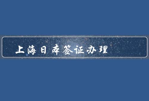 上海日本签证办理（签证类型、办理流程、注意事项）