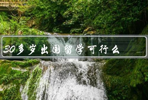 30多岁出国留学可行么，准备工作、适应能力、就业前景