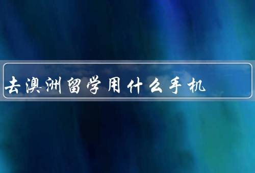 去澳洲留学用什么手机（品牌／网络／功能）