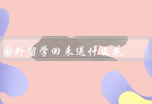 国外留学回来送什么花（开放性的花卉、友谊的花卉、家庭的花卉）
