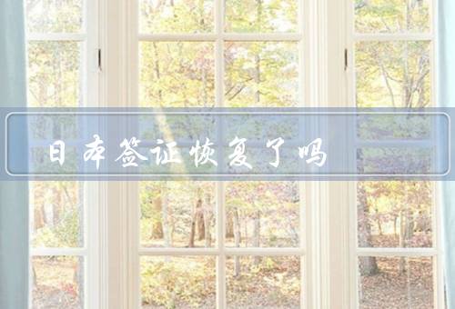 日本签证恢复了吗（签证服务正式恢复／旅游签证需求增加）