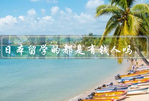 去日本留学的都是有钱人吗（经济条件并非唯一决定因素）