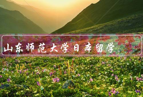 山东师范大学日本留学，背景、机会、收获