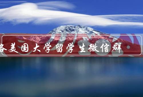 各美国大学留学生微信群（功能和作用、不同大学特点、注意事项）