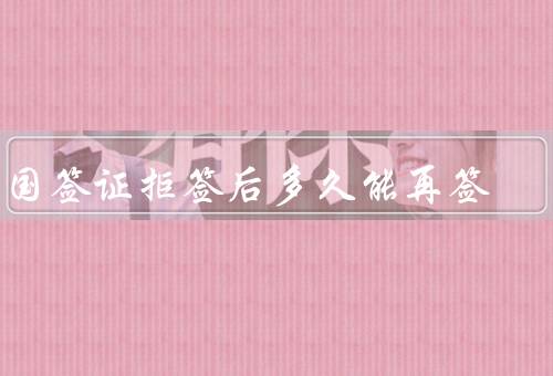 法国签证拒签后多久能再签，拒签原因、个人情况、法国签证政策