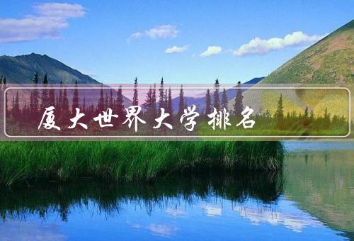 厦大世界大学排名（学术实力、国际化水平提升、校园环境）