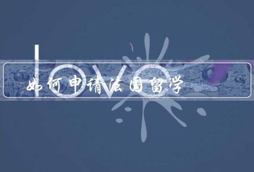 如何申请法国留学（准备材料／选择学校和专业／语言考试）