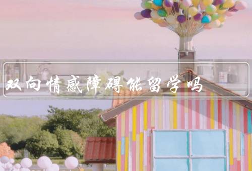双向情感障碍能留学吗（学业方面／适应能力／社交能力）