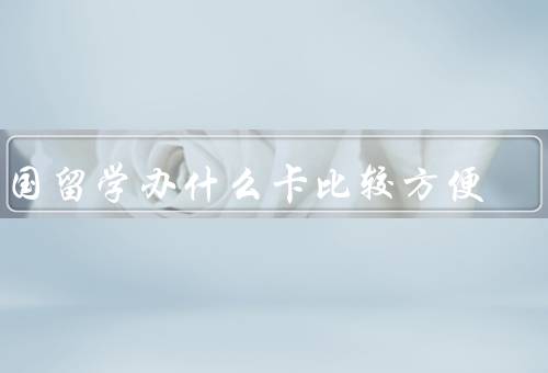 出国留学办什么卡比较方便（银行卡、信用卡、公交卡）