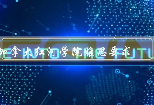 加拿大红河学院雅思要求，要求、培训课程、学习资源