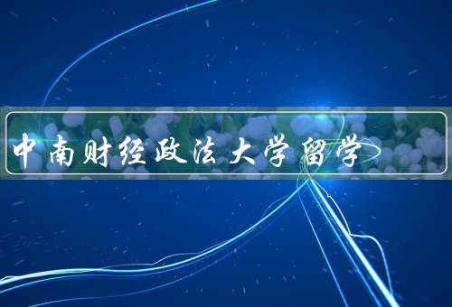 中南财经政法大学留学（办学特色／学术研究／留学生教育）