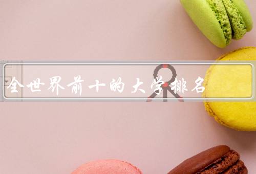 全世界前十的大学排名，麻省理工学院／斯坦福大学／哈佛大学