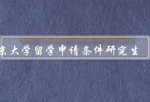 东京大学留学申请条件研究生（条件、流程、注意事项）
