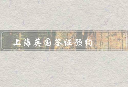 上海英国签证预约，系统、时间、材料