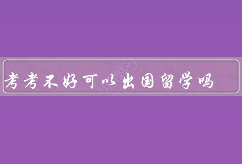 中考考不好可以出国留学吗，中考成绩的影响、留学的条件