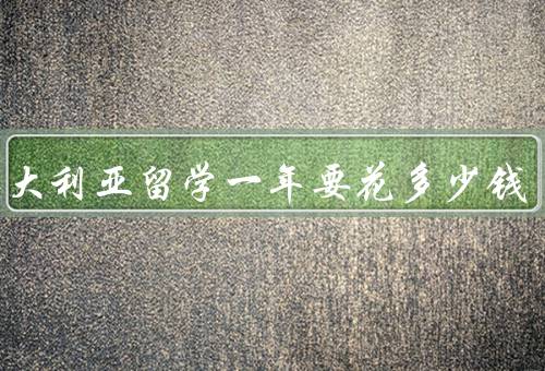 在澳大利亚留学一年要花多少钱，学费、生活费、住宿费